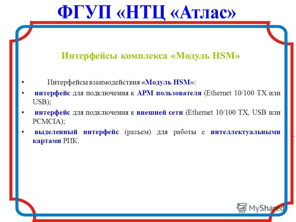 Интерфейсы комплекса «Модуль HSM» Интерфейсы взаимодействия «Модуль HSM»: интерфейс для подключения к АРМ пользователя (Ethernet 10/100 TX или USB); интерфейс для подключения к внешней сети (Ethernet 10/100 TX, USB или PCMCIA); выделенный интерфейс (
