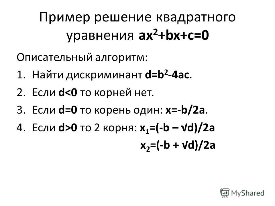 Пример решение квадратного уравнения ax 2 +bx+c=0 Описательный алгоритм: 1.Найти дискриминант d=b 2 -4ac. 2.Если d0 то 2 корня: x 1 =(-b – d)/2a x 2 =(-b + d)/2a