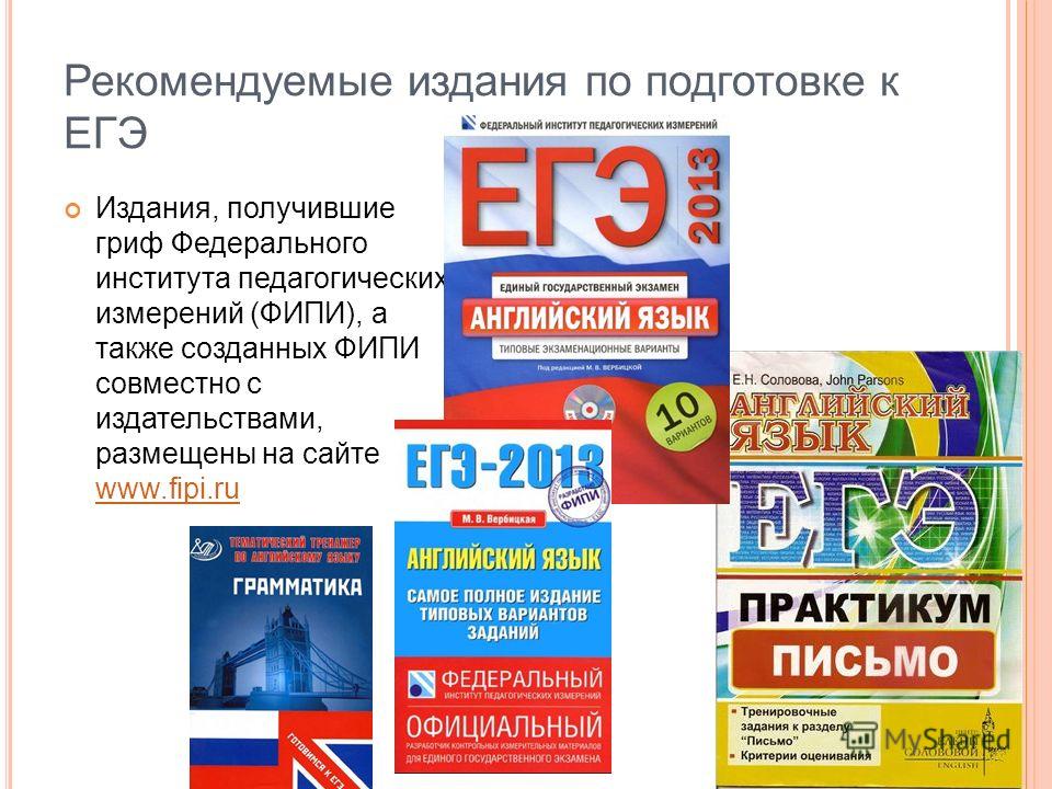 Рекомендуемые издания по подготовке к ЕГЭ Издания, получившие гриф Федерального института педагогических измерений (ФИПИ), а также созданных ФИПИ совместно с издательствами, размещены на сайте www.fipi.ru www.fipi.ru