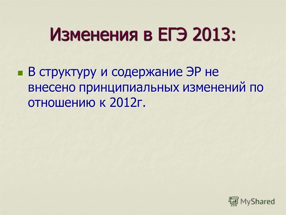 Изменения в ЕГЭ 2013: В структуру и содержание ЭР не внесено принципиальных изменений по отношению к 2012г. В структуру и содержание ЭР не внесено принципиальных изменений по отношению к 2012г.