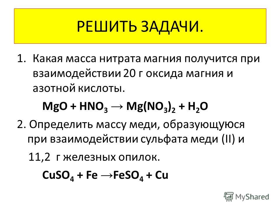 РЕШИТЬ ЗАДАЧИ. 1.Какая масса нитрата магния получится при взаимодействии 20 г оксида магния и азотной кислоты. MgO + HNO 3 Mg(NO 3 ) 2 + H 2 O 2. Определить массу меди, образующ ую ся при взаимодействии сульфата меди (II) и 11,2 г железных опилок. Cu