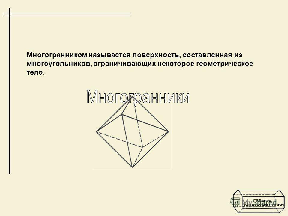 Многогранником называется поверхность, составленная из многоугольников, ограничивающих некоторое геометрическое тело.