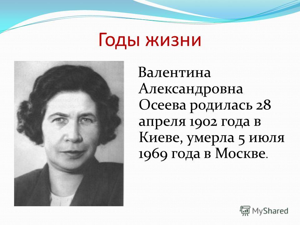Годы жизни Валентина Александровна Осеева родилась 28 апреля 1902 года в Киеве, умерла 5 июля 1969 года в Москве.