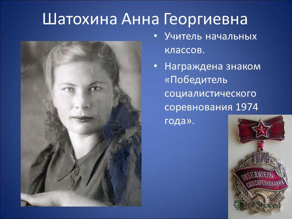 Шатохина Анна Георгиевна Учитель начальных классов. Награждена знаком «Победитель социалистического соревнования 1974 года».