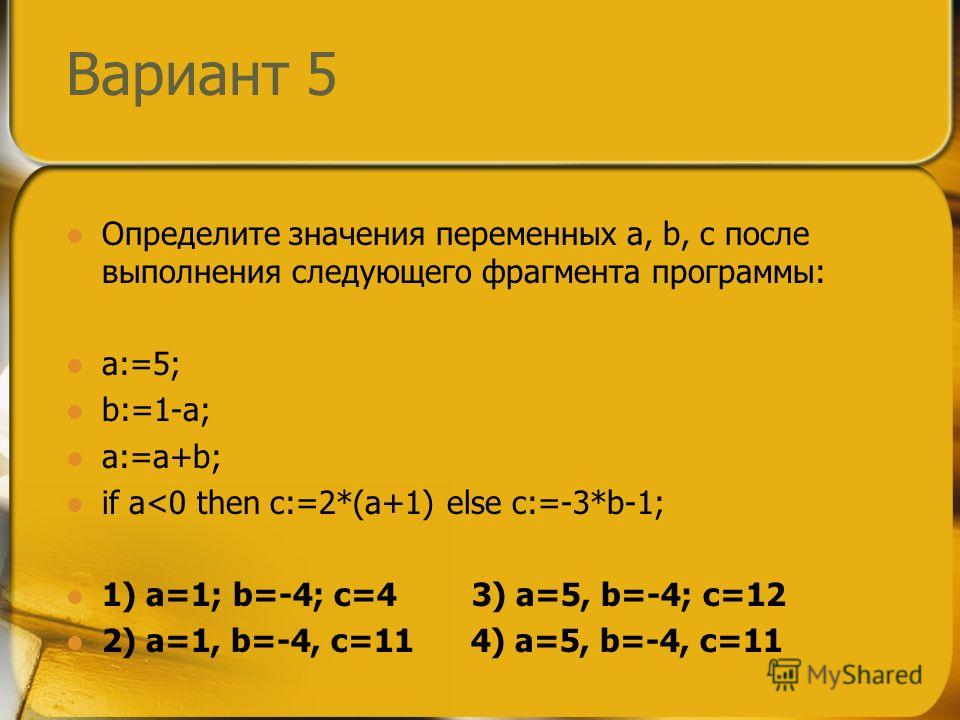 Вариант 5 Определите значения переменных a, b, c после выполнения следующего фрагмента программы: a:=5; b:=1-a; a:=a+b; if a
