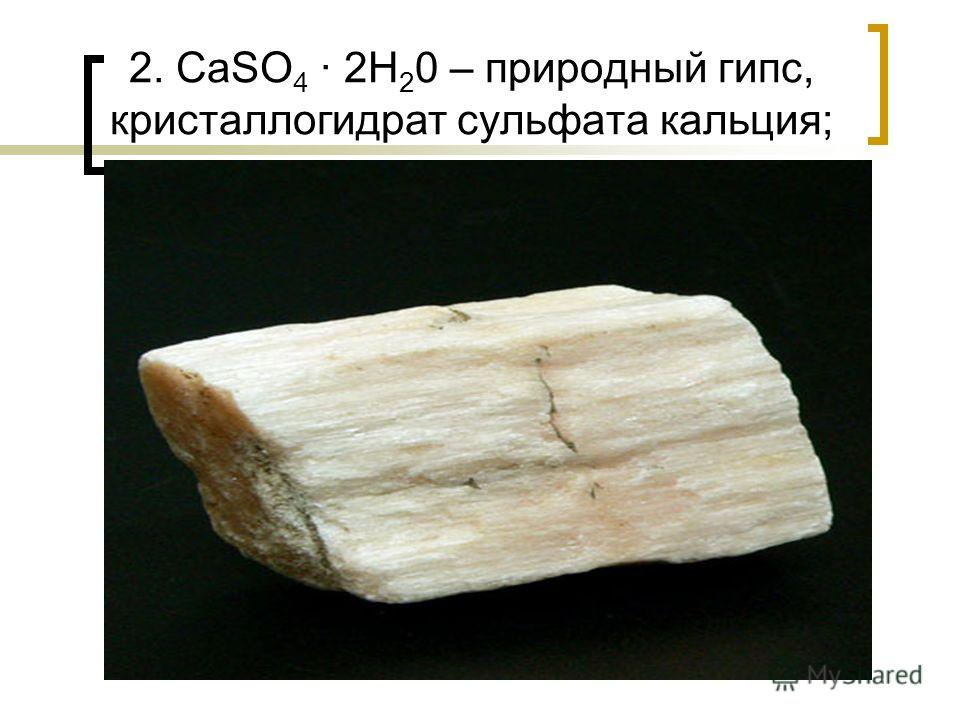 2. CaSO 4 2H 2 0 – природный гипс, кристаллогидрат сульфата кальция;
