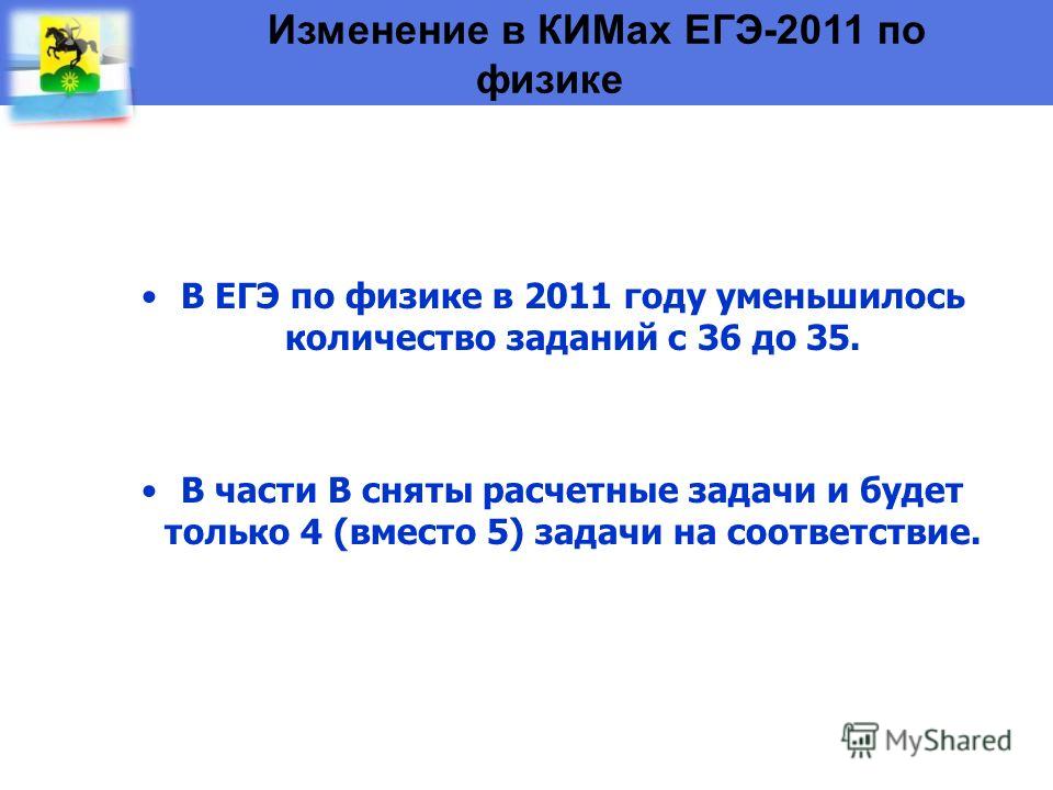 Изменение в КИМах ЕГЭ-2011 по физике В ЕГЭ по физике в 2011 году уменьшилось количество заданий с 36 до 35. В части В сняты расчетные задачи и будет только 4 (вместо 5) задачи на соответствие.