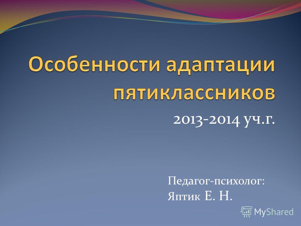 2013-2014 уч.г. Педагог-психолог: Яптик Е. Н.