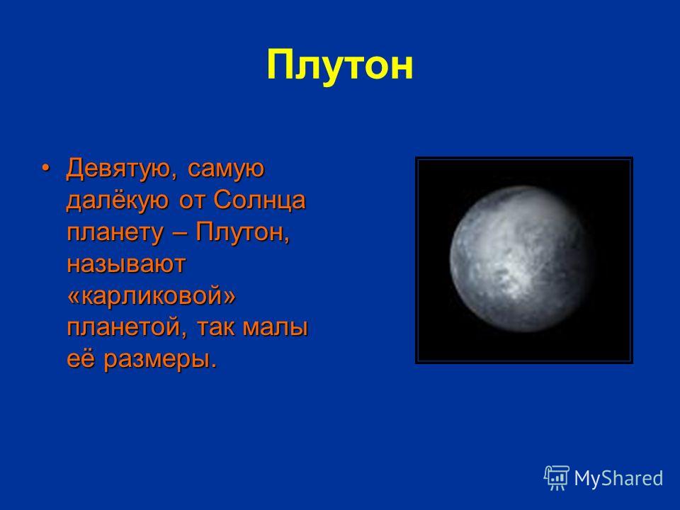 Плутон Девятую, самую далёкую от Солнца планету – Плутон, называют «карликовой» планетой, так малы её размеры.Девятую, самую далёкую от Солнца планету – Плутон, называют «карликовой» планетой, так малы её размеры.