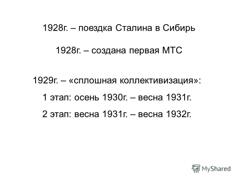 1928г. – поездка Сталина в Сибирь 1928г. – создана первая МТС 1929г. – «сплошная коллективизация»: 1 этап: осень 1930г. – весна 1931г. 2 этап: весна 1931г. – весна 1932г.