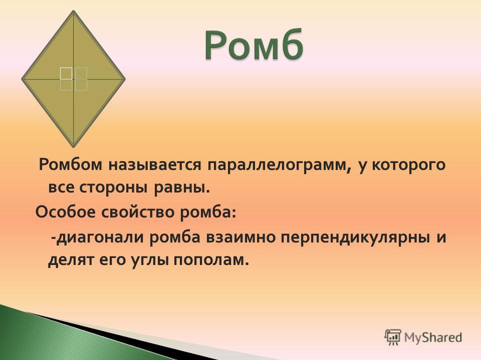 Ромбом называется параллелограмм, у которого все стороны равны. Особое свойство ромба : - диагонали ромба взаимно перпендикулярны и делят его углы пополам.