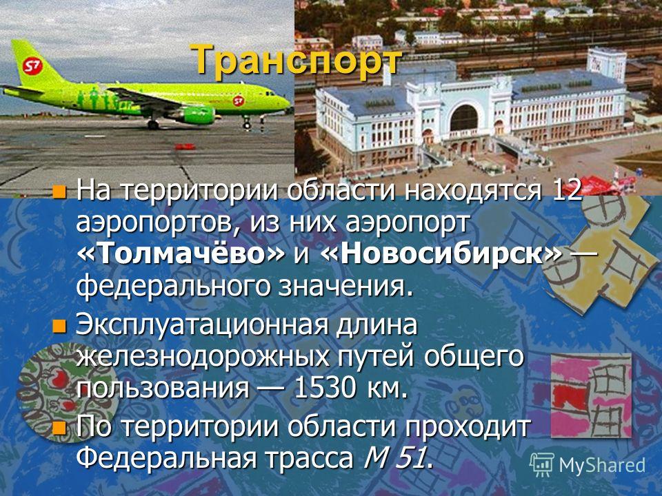 Транспорт n На территории области находятся 12 аэропортов, из них аэропорт «Толмачёво» и «Новосибирск» федерального значения. n Эксплуатационная длина железнодорожных путей общего пользования 1530 км. n По территории области проходит Федеральная трас