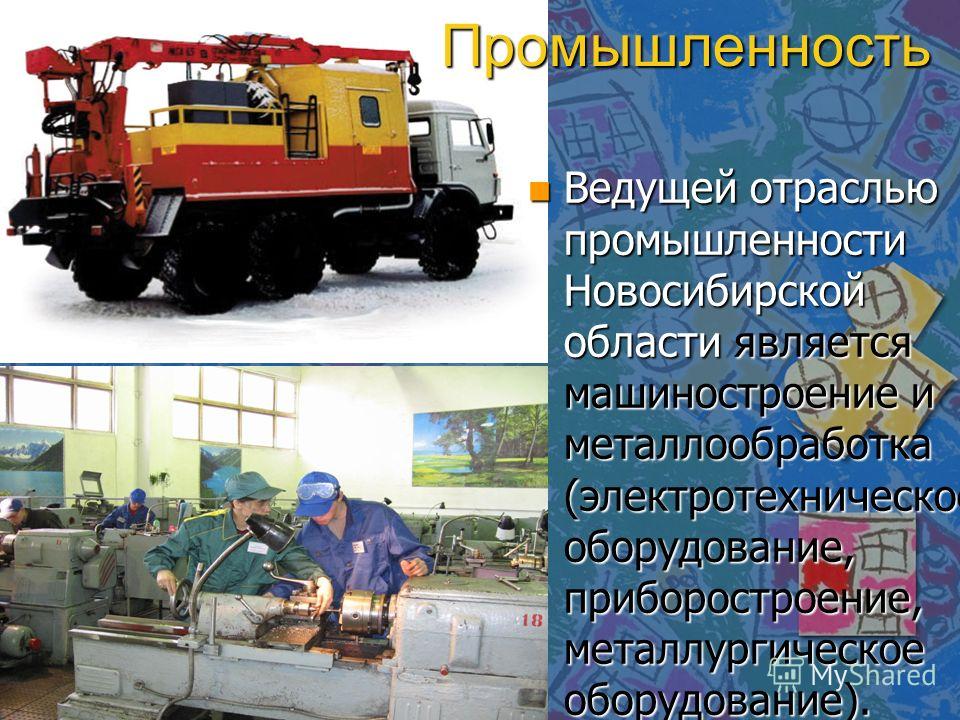 Промышленность n Ведущей отраслью промышленности Новосибирской области является машиностроение и металлообработка (электротехническое оборудование, приборостроение, металлургическое оборудование).