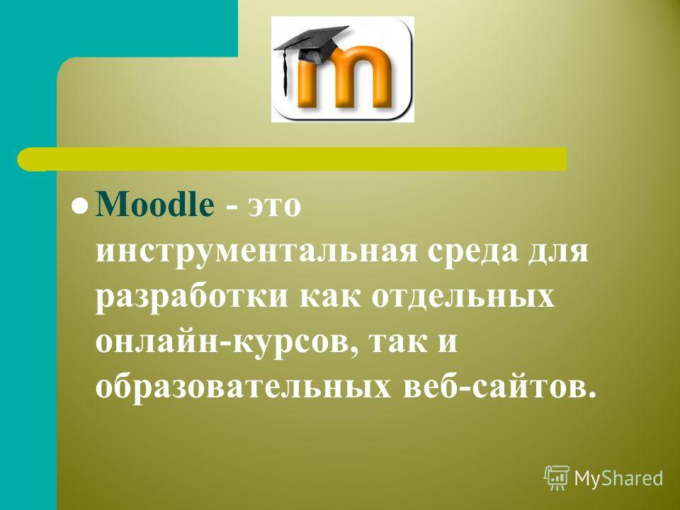 Moodle - это инструментальная среда для разработки как отдельных онлайн-курсов, так и образовательных веб-сайтов.