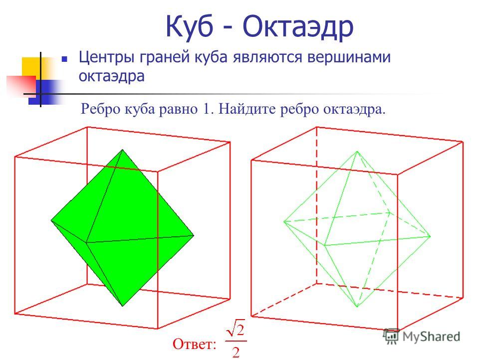 Куб - Октаэдр Центры граней куба являются вершинами октаэдра Ребро куба равно 1. Найдите ребро октаэдра. Ответ: