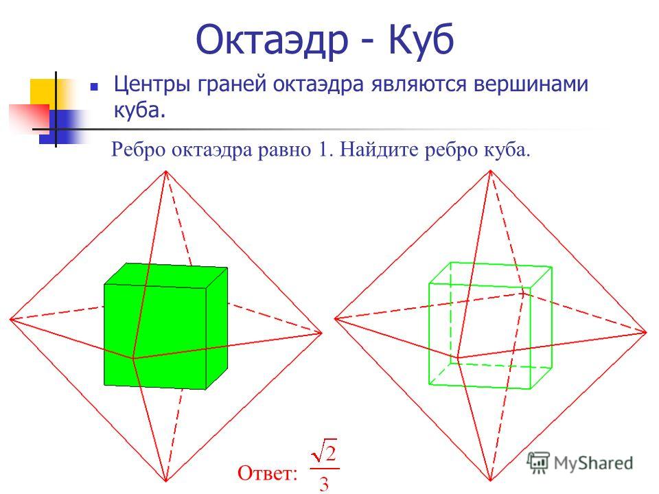 Октаэдр - Куб Центры граней октаэдра являются вершинами куба. Ребро октаэдра равно 1. Найдите ребро куба. Ответ: