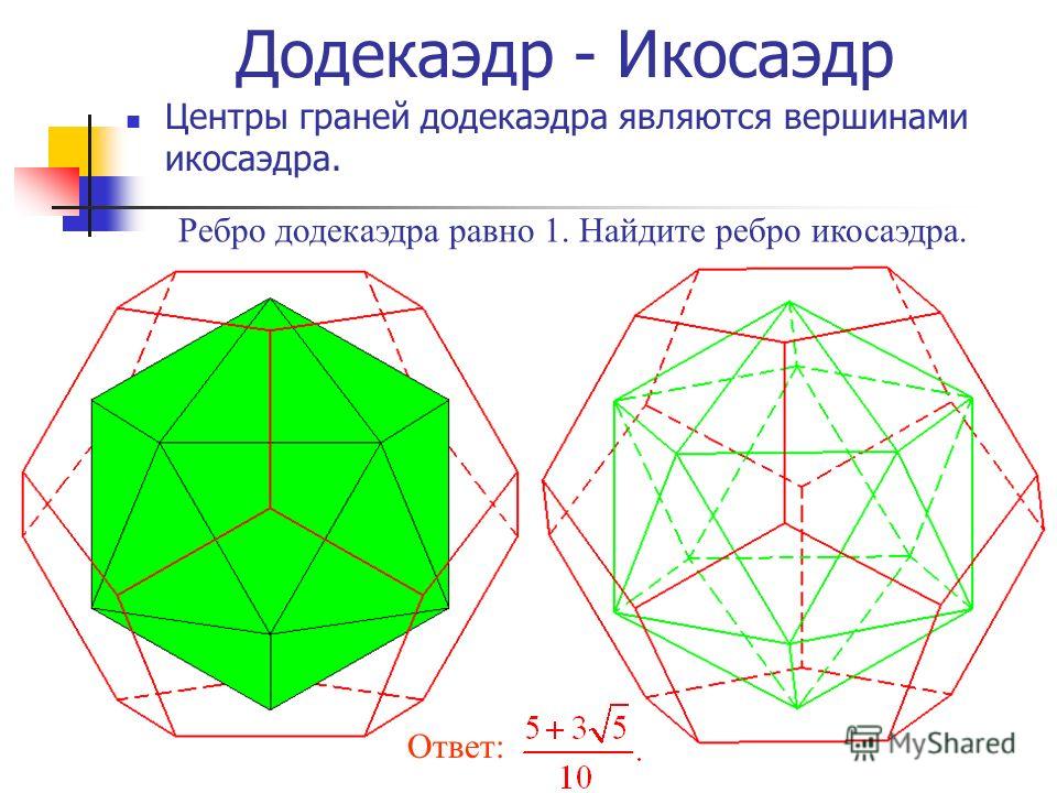 Додекаэдр - Икосаэдр Центры граней додекаэдра являются вершинами икосаэдра. Ребро додекаэдра равно 1. Найдите ребро икосаэдра. Ответ: