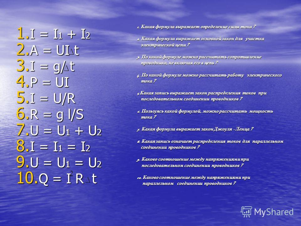 1. I = I 1 + I 2 2. A = UI t 3. I = g/ t 4. P = UI 5. I = U/R 6. R = g l/S 7. U = U 1 + U 2 8. I = I 1 = I 2 9. U = U 1 = U 2 10. Q = I R t 1. Какая формула выражает определение силы тока ? 2. Какая формула выражает основной закон для участка электри