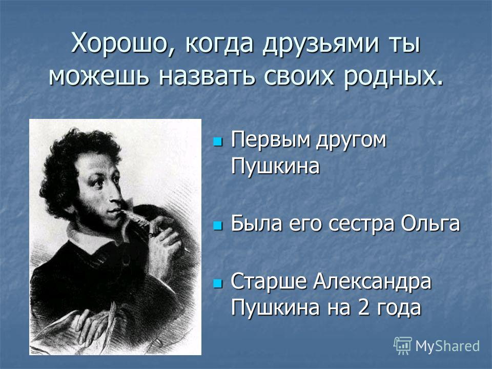 Первым другом Пушкина Была его сестра Ольга Старше Александра Пушкина на 2 года Хорошо, когда друзьями ты можешь назвать своих родных.
