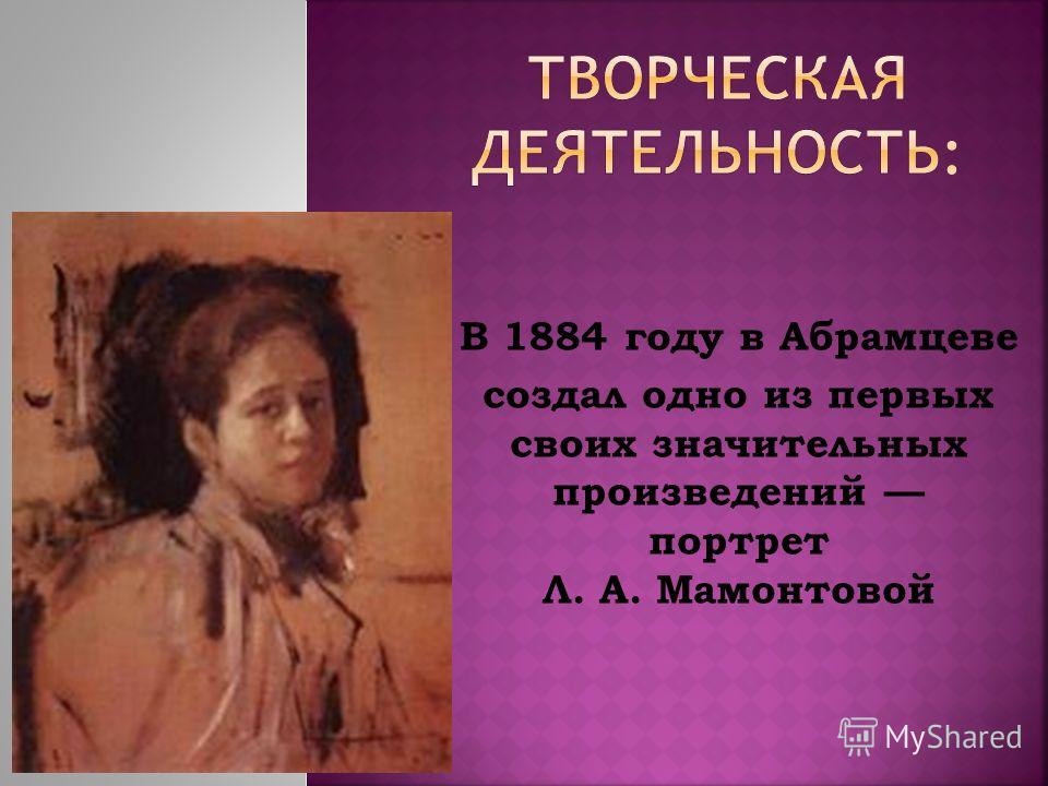 В 1884 году в Абрамцеве создал одно из первых своих значительных произведений портрет Л. А. Мамонтовой