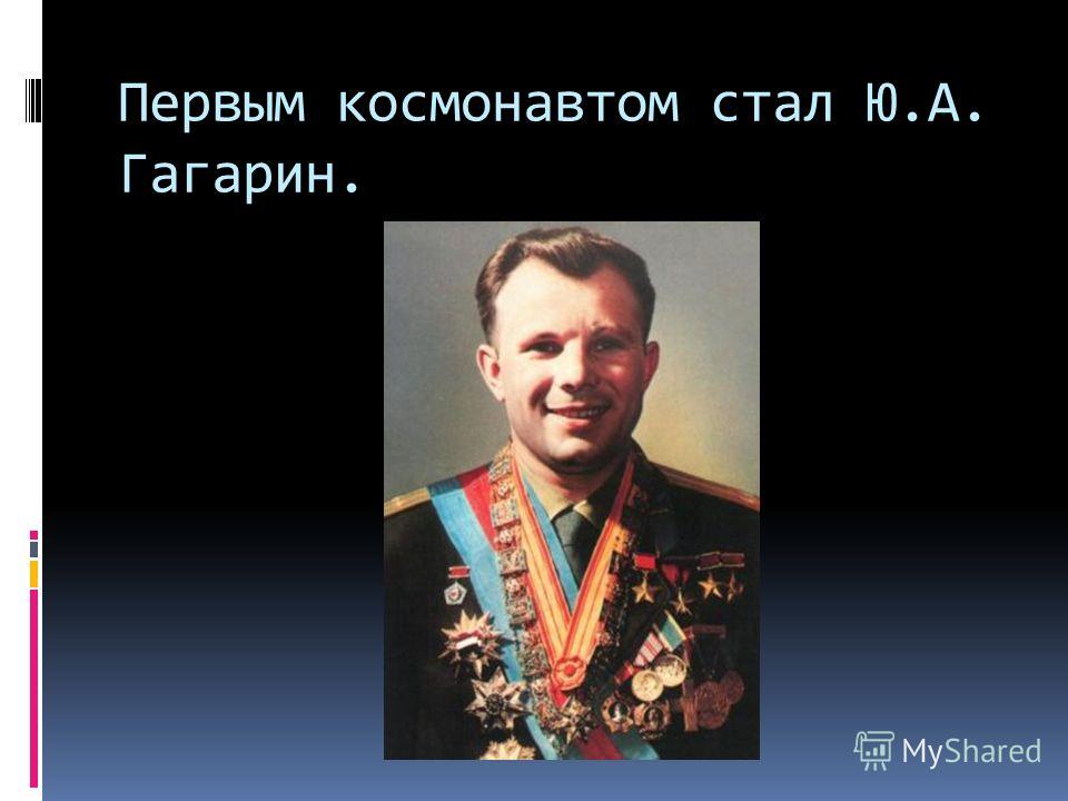 Первым космонавтом стал Ю.А. Гагарин.