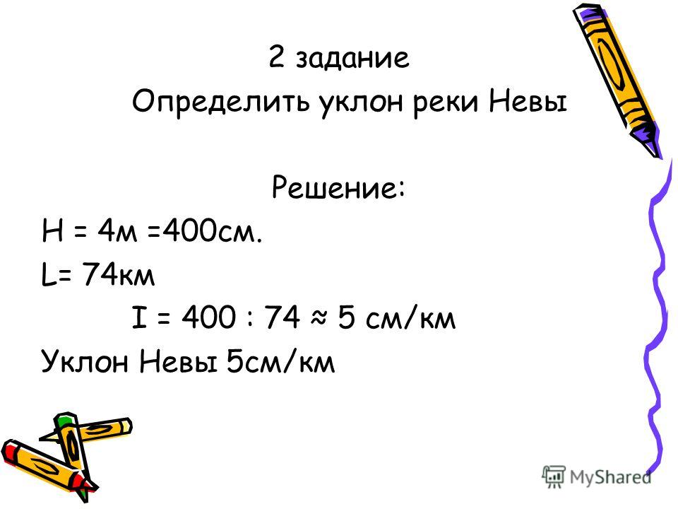 2 задание Определить уклон реки Невы Решение: Н = 4м =400см. L= 74км I = 400 : 74 5 см/км Уклон Невы 5см/км