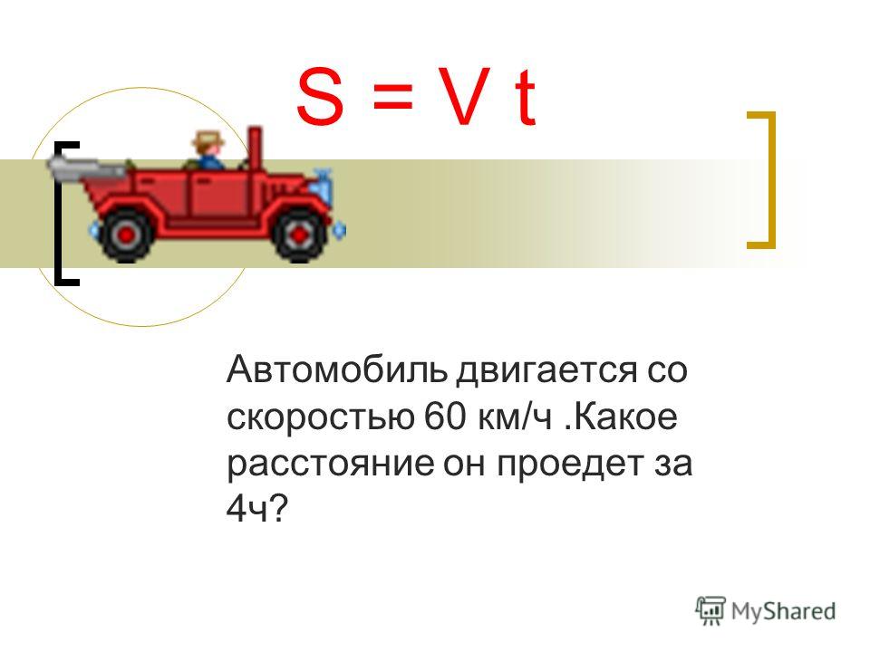 S = V t Автомобиль двигается со скоростью 60 км/ч.Какое расстояние он проедет за 4ч?