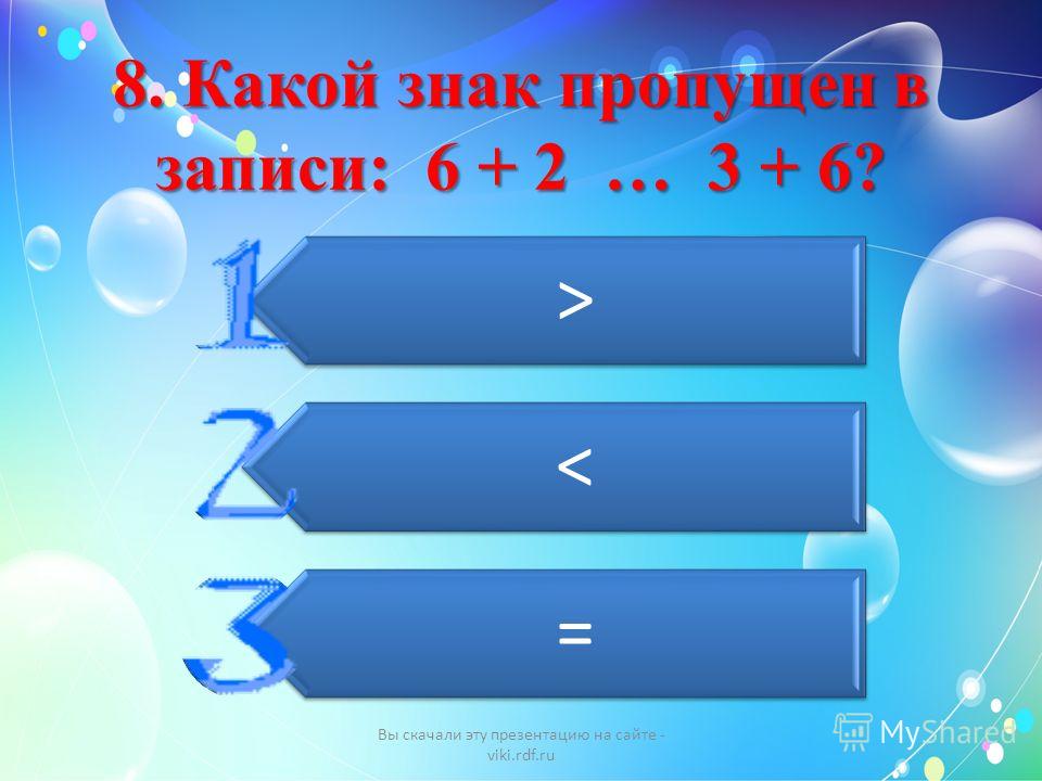 8. Какой знак пропущен в записи: 6 + 2 … 3 + 6? > < = Вы скачали эту презентацию на сайте - viki.rdf.ru