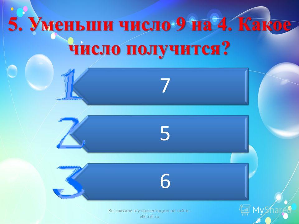 5. Уменьши число 9 на 4. Какое число получится? 7 5 6 Вы скачали эту презентацию на сайте - viki.rdf.ru