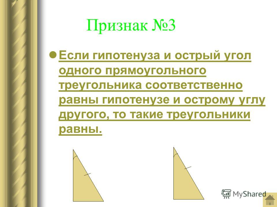 Признак 3 Если гипотенуза и острый угол одного прямоугольного треугольника соответственно равны гипотенузе и острому углу другого, то такие треугольники равны.