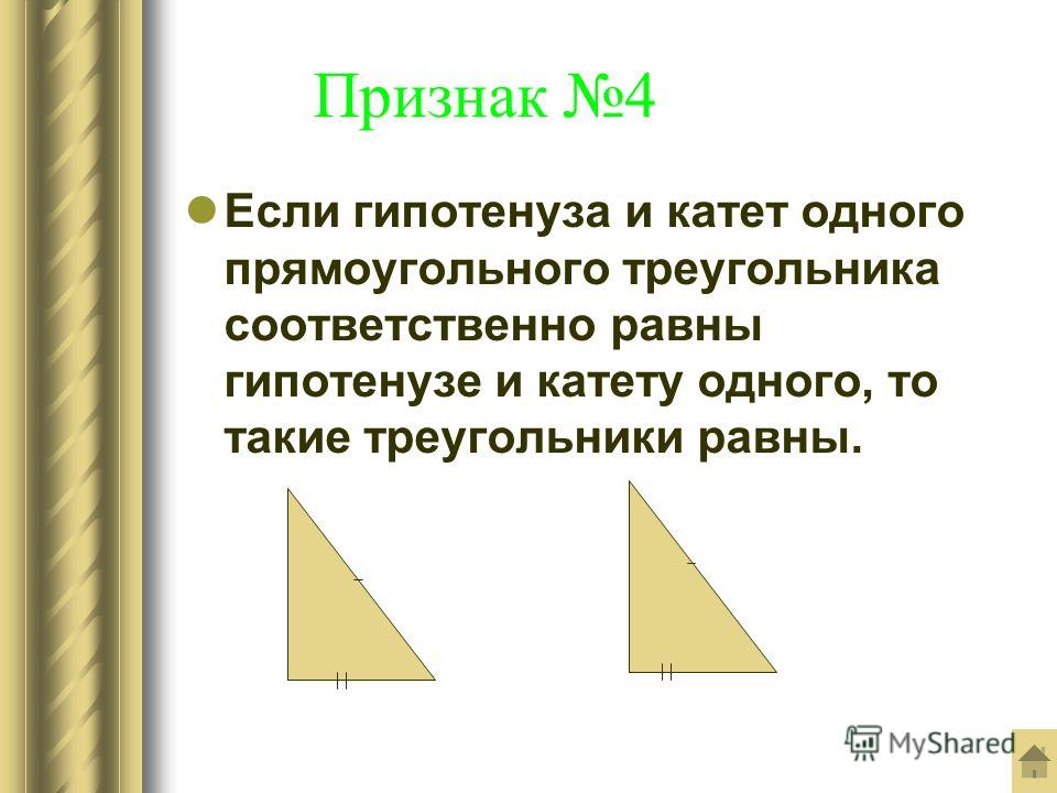 Признак 4 Если гипотенуза и катет одного прямоугольного треугольника соответственно равны гипотенузе и катету одного, то такие треугольники равны.