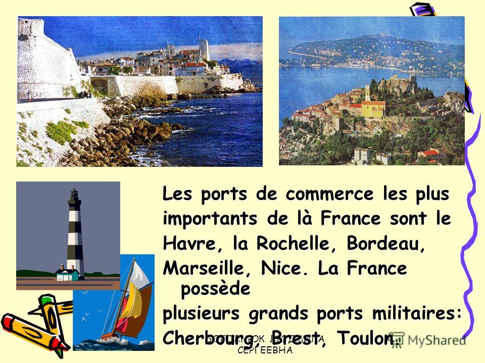 БОГДАНЮК ЛЮДМИЛА СЕРГЕЕВНА Les ports de commerce les plus importants de là France sont le Havre, la Rochelle, Bordeau, Marseille, Nice. La France possède plusieurs grands ports militaires: Cherbourg, Brest, Toulon.