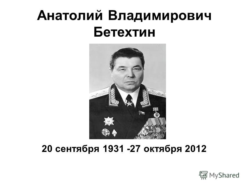 Анатолий Владимирович Бетехтин 20 сентября 1931 -27 октября 2012