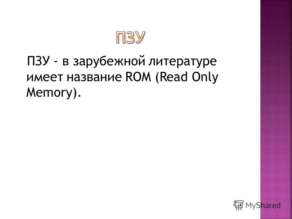 ПЗУ - в зарубежной литературе имеет название ROM (Read Only Memory).