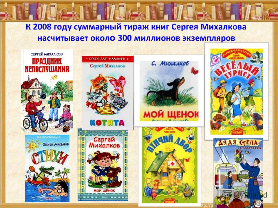 К 2008 году суммарный тираж книг Сергея Михалкова насчитывает окол о 300 миллионов экземпляров