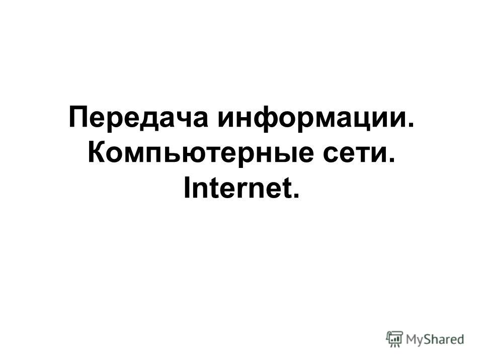 Передача информации. Компьютерные сети. Internet.