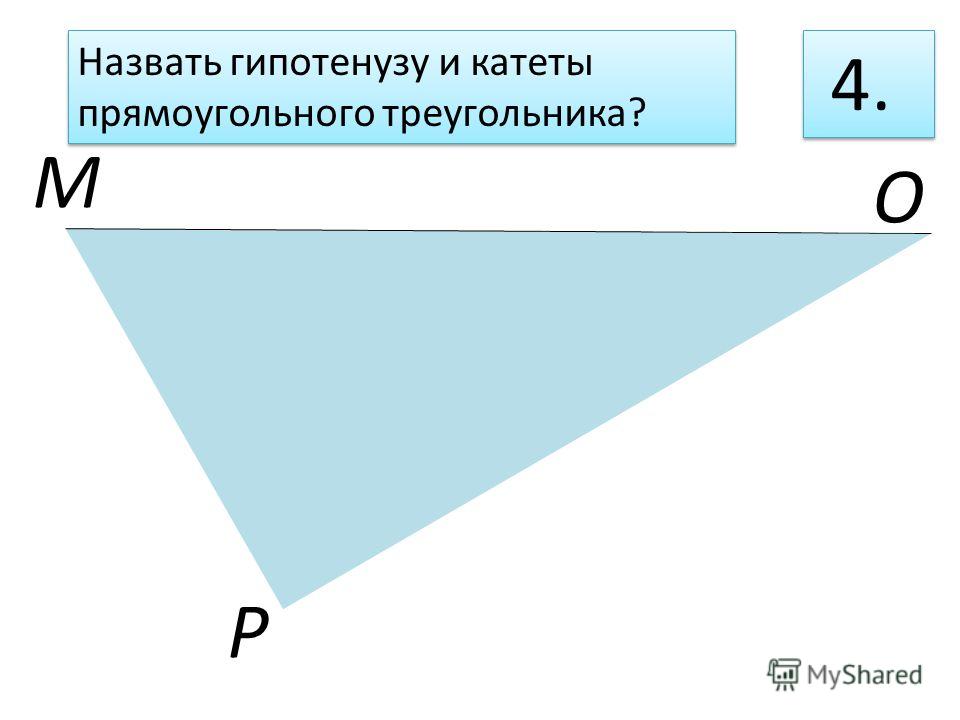 М Р О 4. Назвать гипотенузу и катеты прямоугольного треугольника?