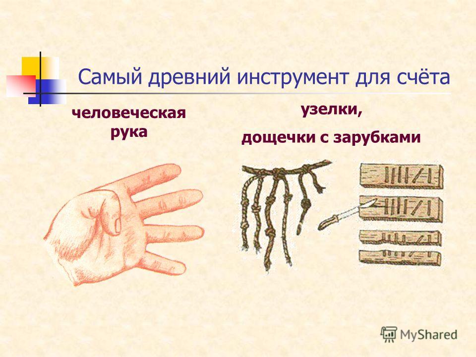 Самый древний инструмент для счёта человеческая рука узелки, дощечки с зарубками