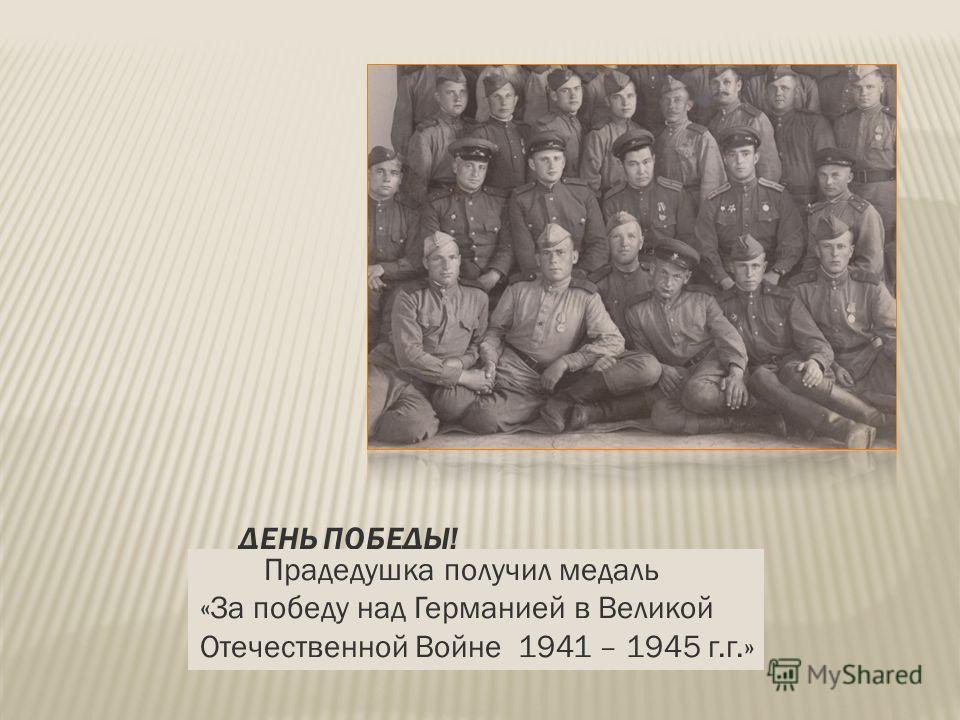 Прадедушка получил медаль «За победу над Германией в Великой Отечественной Войне 1941 – 1945 г.г.»
