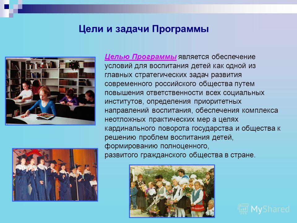 Цели и задачи Программы Целью Программы является обеспечение условий для воспитания детей как одной из главных стратегических задач развития современного российского общества путем повышения ответственности всех социальных институтов, определения при