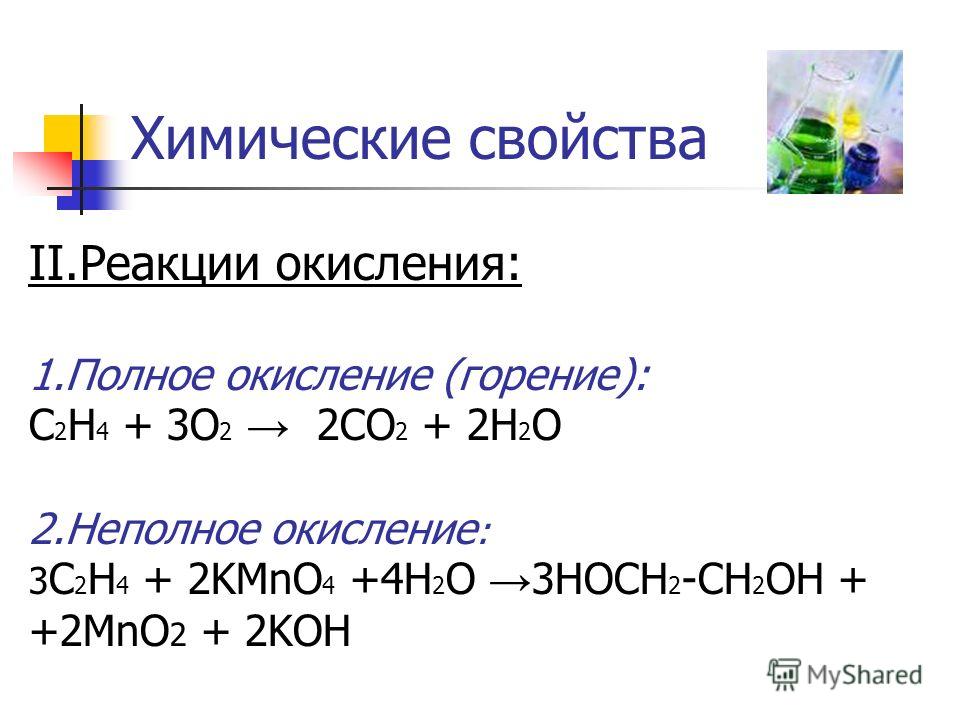 Химические свойства II.Реакции окисления: 1.Полное окисление (горение): С 2 Н 4 + 3О 2 2СО 2 + 2Н 2 О 2.Неполное окисление : 3 С 2 Н 4 + 2KMnO 4 +4Н 2 О 3HOCH 2 -CH 2 OH + +2MnO 2 + 2KOH