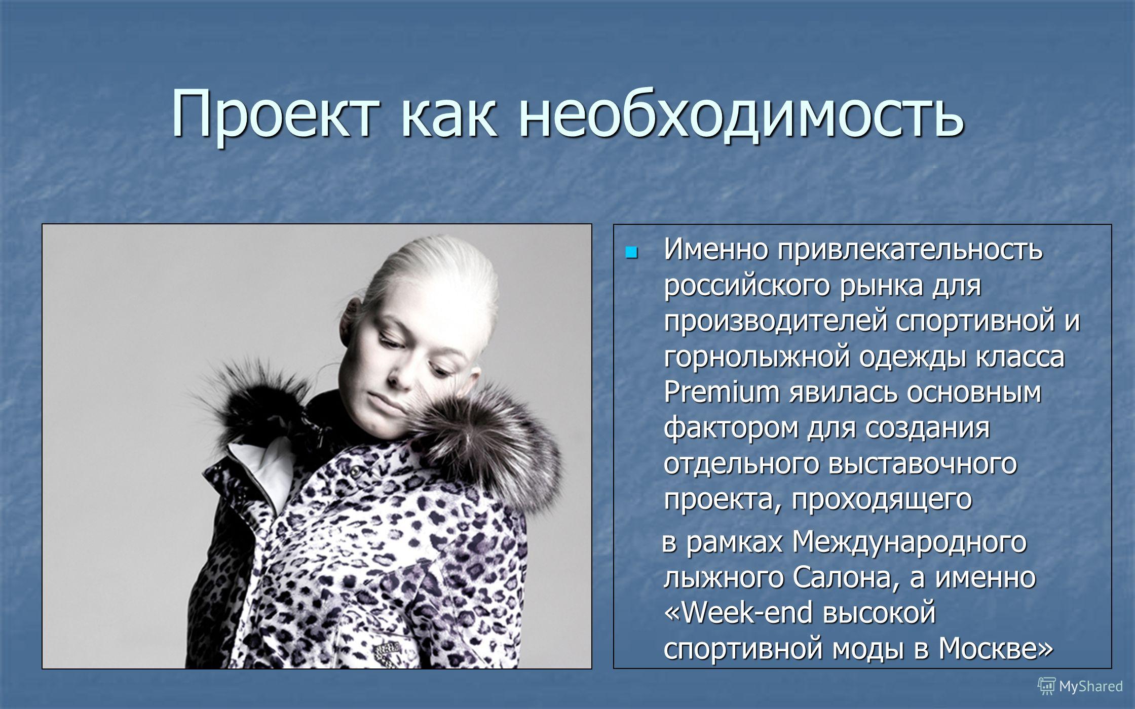 Проект как необходимость Именно привлекательность российского рынка для производителей спортивной и горнолыжной одежды класса Premium явилась основным фактором для создания отдельного выставочного проекта, проходящего Именно привлекательность российс
