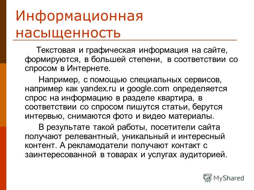 Информационная насыщенность Текстовая и графическая информация на сайте, формируются, в большей степени, в соответствии со спросом в Интернете. Например, с помощью специальных сервисов, например как yandex.ru и google.com определяется спрос на информ