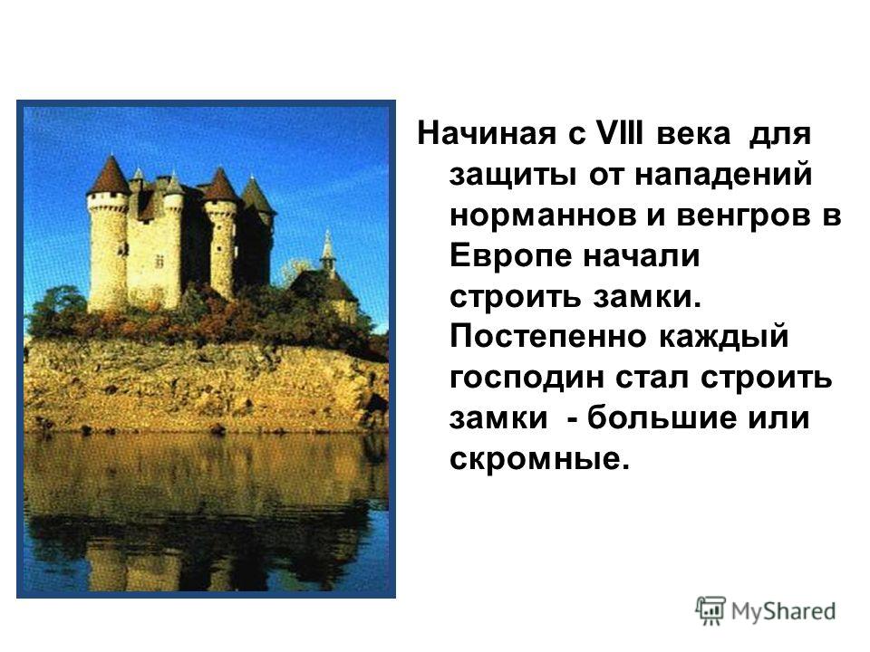 Замок феодала Замок феодала Начиная с VIII века для защиты от нападений норманнов и венгров в Европе начали строить замки. Постепенно каждый господин стал строить замки - большие или скромные.