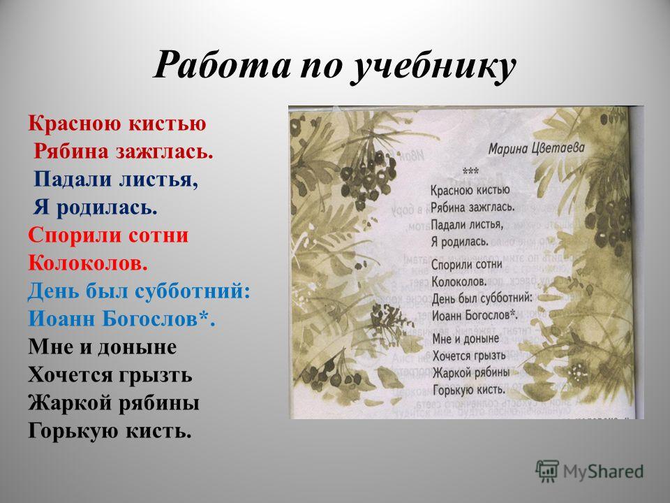 Работа по учебнику Красною кистью Рябина зажглась. Падали листья, Я родилась. Спорили сотни Колоколов. День был субботний: Иоанн Богослов*. Мне и доныне Хочется грызть Жаркой рябины Горькую кисть.