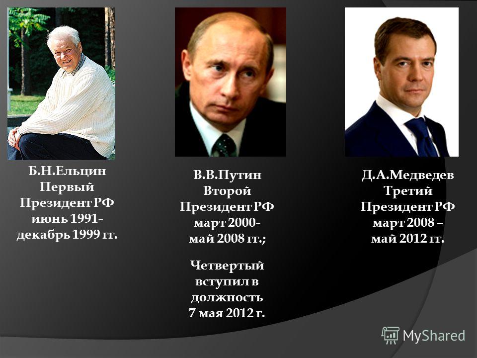 Б.Н.Ельцин Первый Президент РФ июнь 1991- декабрь 1999 гг. В.В.Путин Второй Президент РФ март 2000- май 2008 гг.; Четвертый вступил в должность 7 мая 2012 г. Д.А.Медведев Третий Президент РФ март 2008 – май 2012 гг.