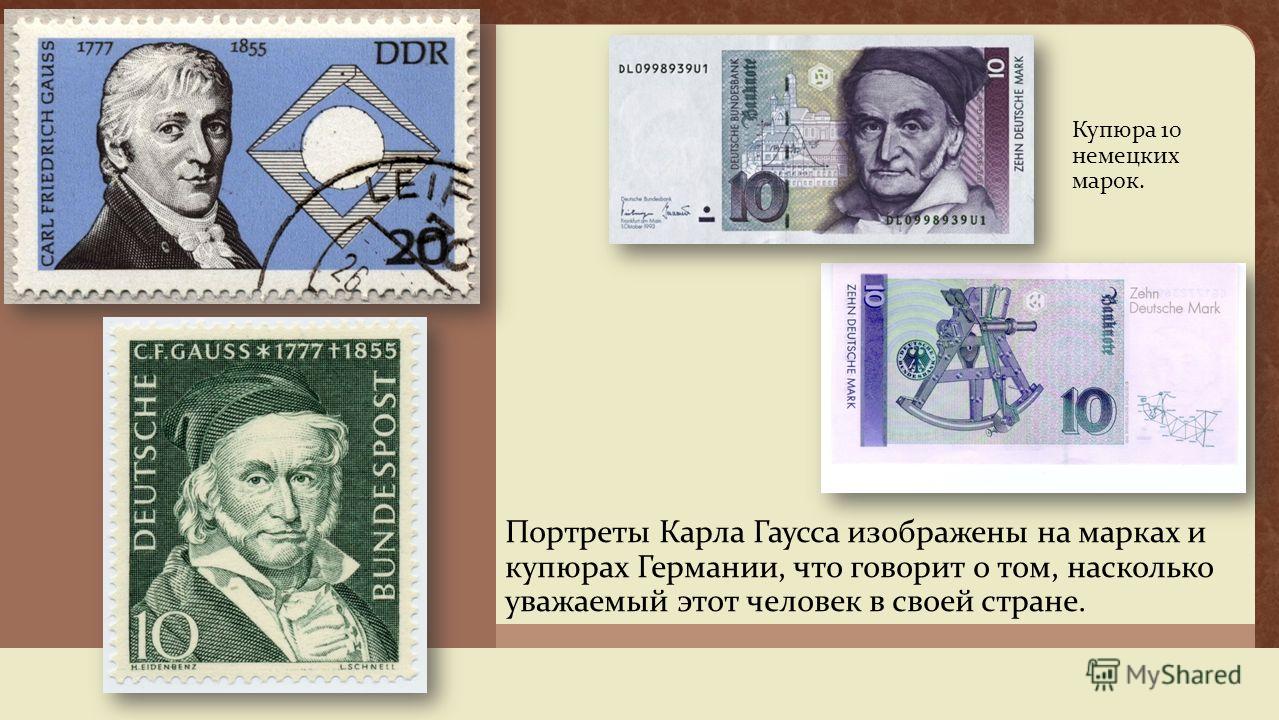 Портреты Карла Гаусса изображены на марках и купюрах Германии, что говорит о том, насколько уважаемый этот человек в своей стране. Купюра 10 немецких марок.