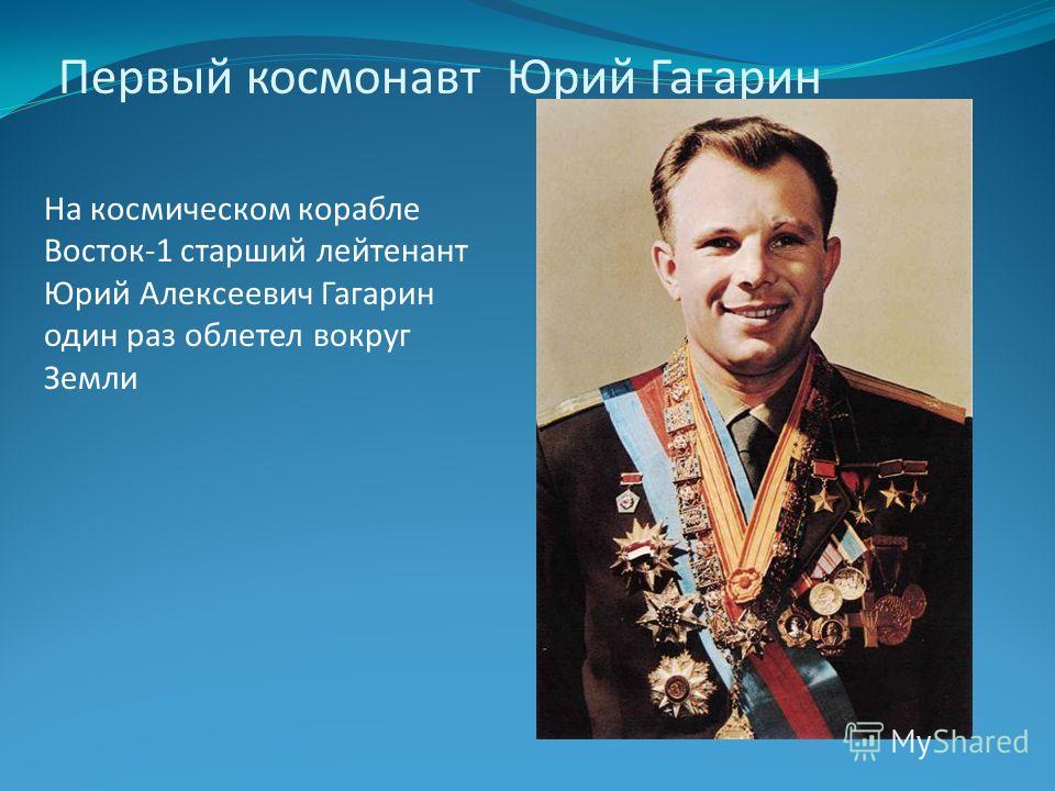 Первый космонавт Юрий Гагарин На космическом корабле Восток-1 старший лейтенант Юрий Алексеевич Гагарин один раз облетел вокруг Земли