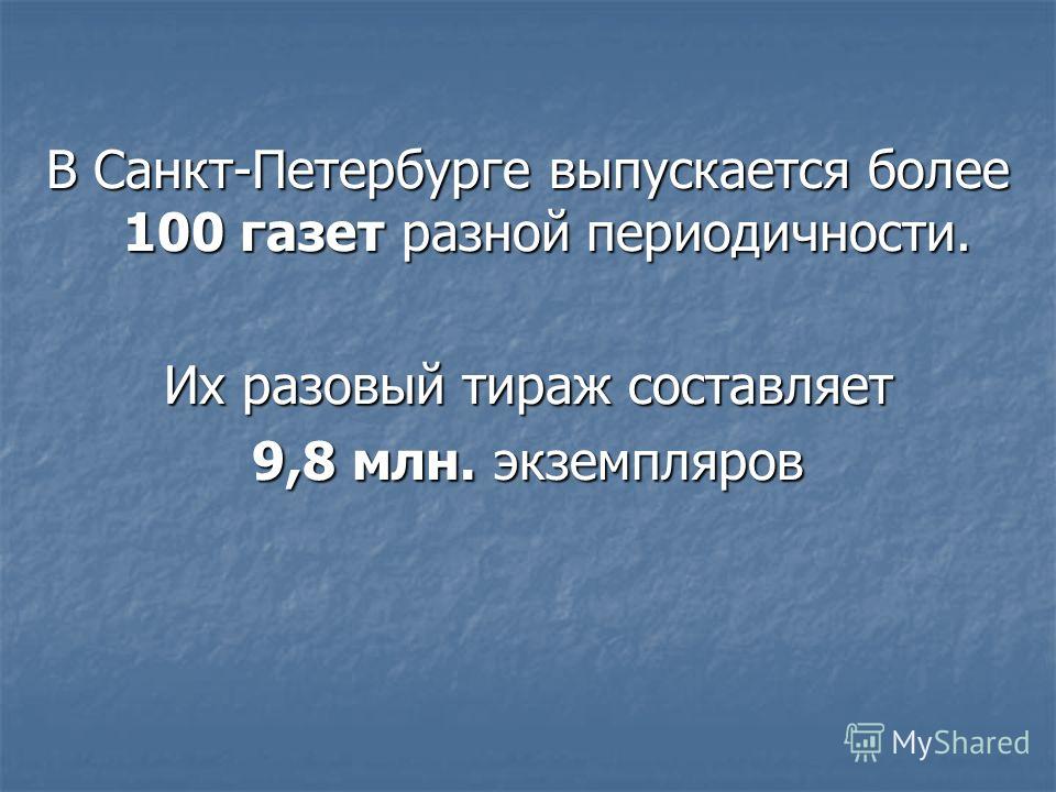 В Санкт-Петербурге выпускается более 100 газет разной периодичности. Их разовый тираж составляет 9,8 млн. экземпляров