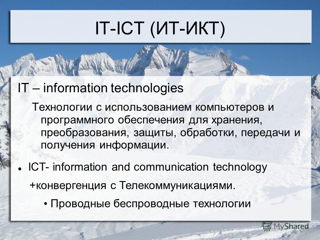 IT-ICT (ИТ-ИКТ) IT – information technologies Технологии с использованием компьютеров и программного обеспечения для хранения, преобразования, защиты, обработки, передачи и получения информации. ICT- information and communication technology +конверге